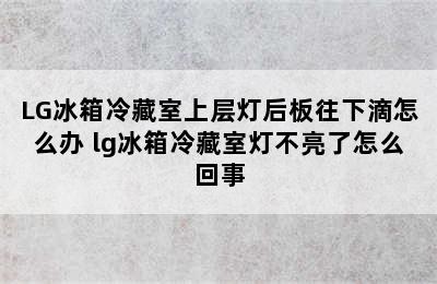 LG冰箱冷藏室上层灯后板往下滴怎么办 lg冰箱冷藏室灯不亮了怎么回事